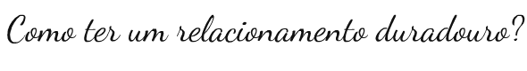 blog de moda | entretenimento | cotidiano | dicas de relacionamento | dicas para um relacionamento duradouro | como conviver com o parceiro | 8 dicas para um relacionamento duradouro